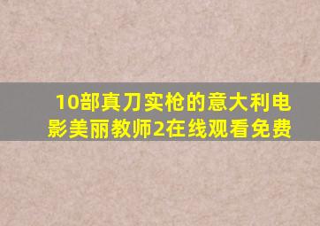 10部真刀实枪的意大利电影美丽教师2在线观看免费