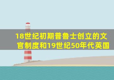 18世纪初期普鲁士创立的文官制度和19世纪50年代英国