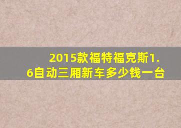 2015款福特福克斯1.6自动三厢新车多少钱一台