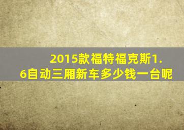 2015款福特福克斯1.6自动三厢新车多少钱一台呢