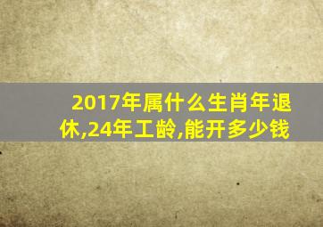 2017年属什么生肖年退休,24年工龄,能开多少钱