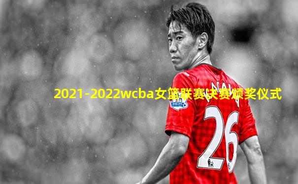 2021-2022wcba女篮联赛决赛颁奖仪式