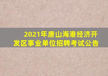 2021年唐山海港经济开发区事业单位招聘考试公告