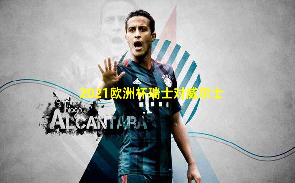 2021欧洲杯瑞士对威尔士
