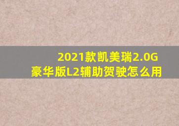 2021款凯美瑞2.0G豪华版L2辅助贺驶怎么用