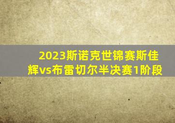 2023斯诺克世锦赛斯佳辉vs布雷切尔半决赛1阶段