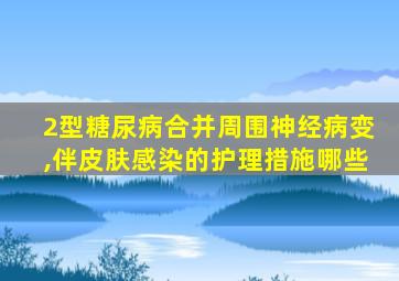 2型糖尿病合并周围神经病变,伴皮肤感染的护理措施哪些