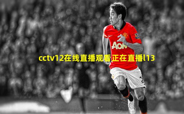 cctv12在线直播观看正在直播l13