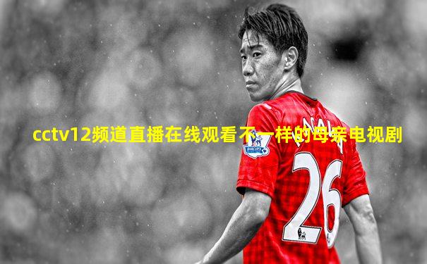 cctv12频道直播在线观看不一样的母亲电视剧