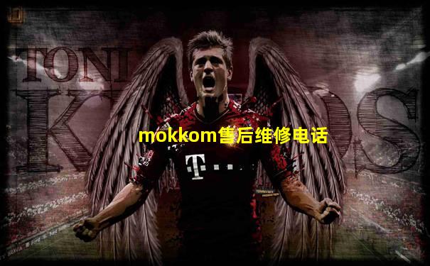 mokkom售后维修电话