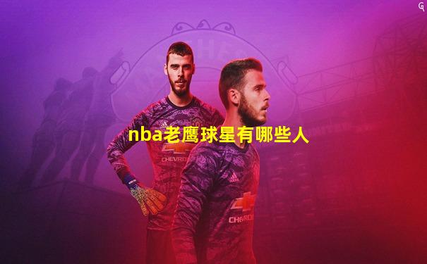 nba老鹰球星有哪些人