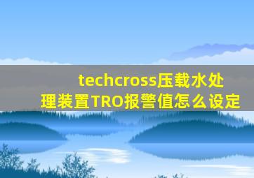 techcross压载水处理装置TRO报警值怎么设定