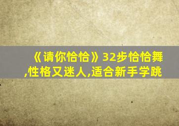 《请你恰恰》32步恰恰舞,性格又迷人,适合新手学跳