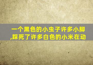 一个黑色的小虫子许多小脚,踩死了许多白色的小米在动