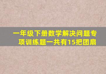 一年级下册数学解决问题专项训练题一共有15把团扇