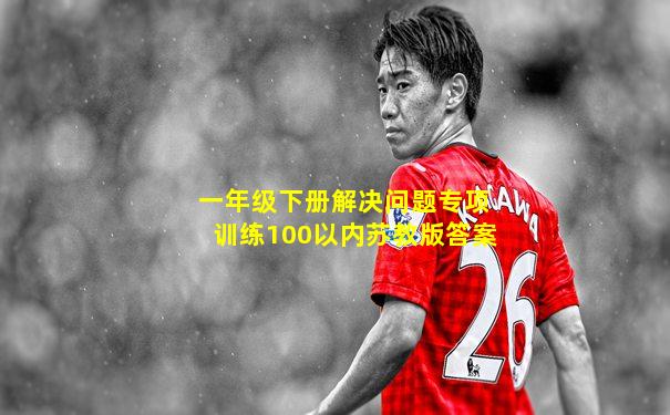 一年级下册解决问题专项训练100以内苏教版答案