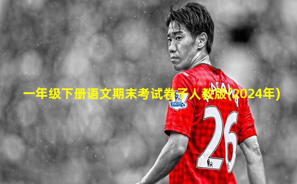 一年级下册语文期末考试卷子人教版(2024年)