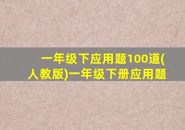 一年级下应用题100道(人教版)一年级下册应用题
