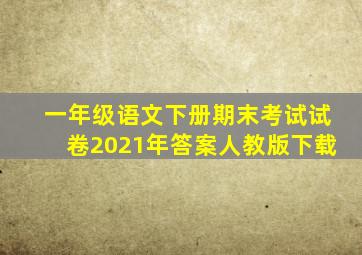 一年级语文下册期末考试试卷2021年答案人教版下载