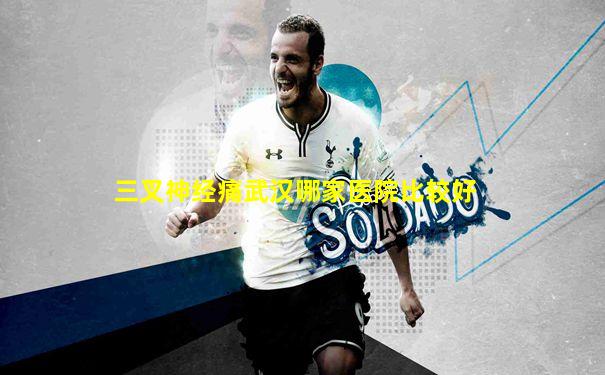 三叉神经痛武汉哪家医院比较好