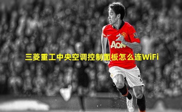 三菱重工中央空调控制面板怎么连WiFi