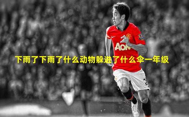 下雨了下雨了什么动物躲进了什么伞一年级