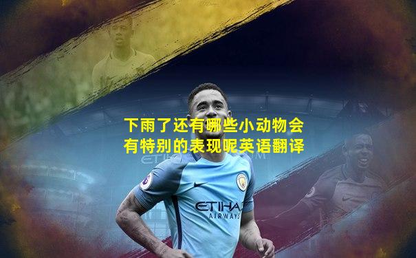 下雨了还有哪些小动物会有特别的表现呢英语翻译