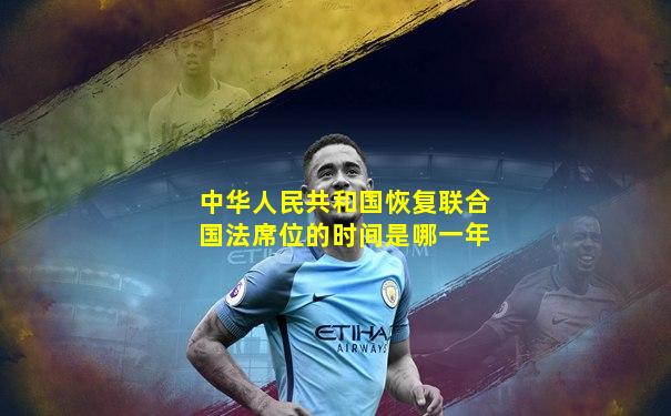 中华人民共和国恢复联合国法席位的时间是哪一年
