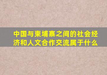 中国与柬埔寨之间的社会经济和人文合作交流属于什么