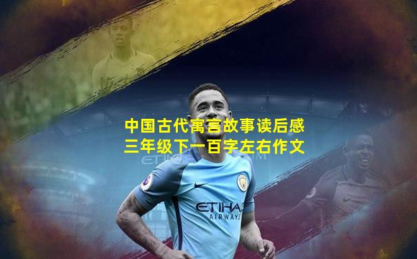 中国古代寓言故事读后感三年级下一百字左右作文