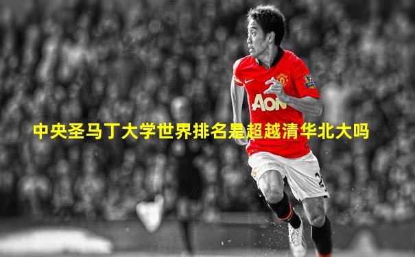 中央圣马丁大学世界排名是超越清华北大吗