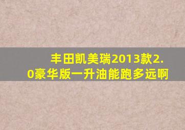 丰田凯美瑞2013款2.0豪华版一升油能跑多远啊