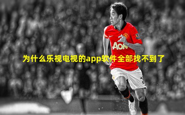 为什么乐视电视的app软件全部找不到了