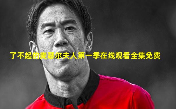 了不起的麦瑟尔夫人第一季在线观看全集免费