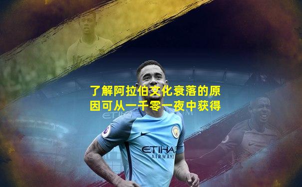 了解阿拉伯文化衰落的原因可从一千零一夜中获得