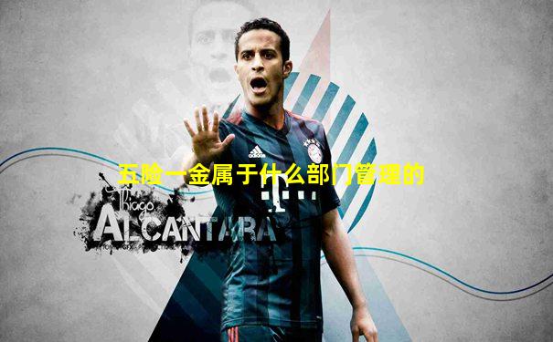 五险一金属于什么部门管理的