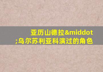 亚历山德拉·乌尔苏利亚科演过的角色