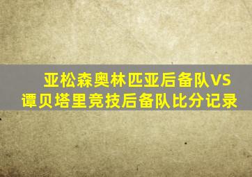 亚松森奥林匹亚后备队VS谭贝塔里竞技后备队比分记录