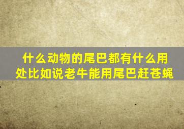 什么动物的尾巴都有什么用处比如说老牛能用尾巴赶苍蝇