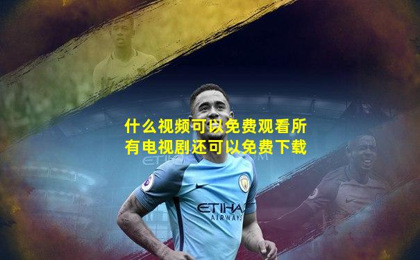 什么视频可以免费观看所有电视剧还可以免费下载