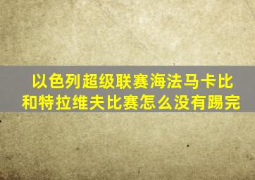 以色列超级联赛海法马卡比和特拉维夫比赛怎么没有踢完