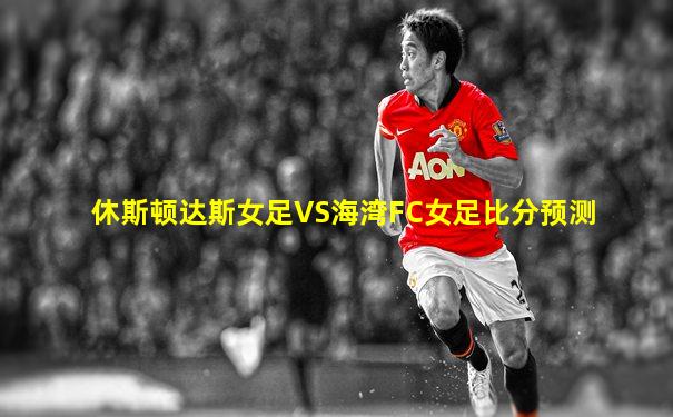 休斯顿达斯女足VS海湾FC女足比分预测