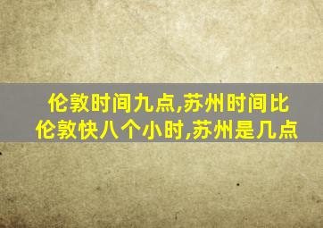 伦敦时间九点,苏州时间比伦敦快八个小时,苏州是几点