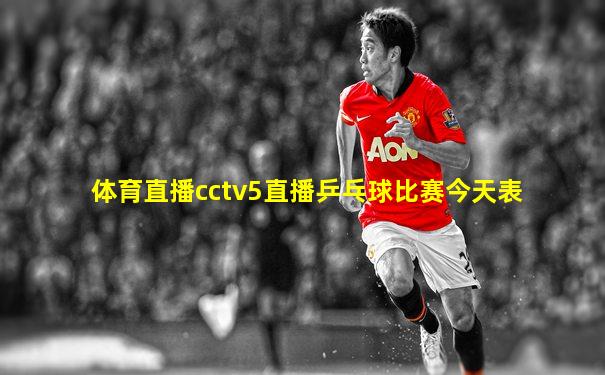 体育直播cctv5直播乒乓球比赛今天表