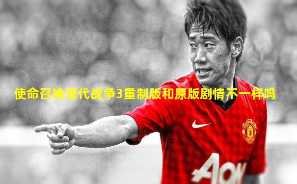 使命召唤现代战争3重制版和原版剧情不一样吗