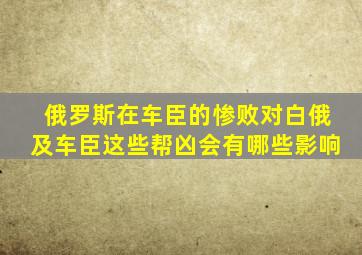 俄罗斯在车臣的惨败对白俄及车臣这些帮凶会有哪些影响