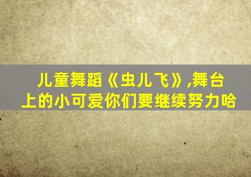 儿童舞蹈《虫儿飞》,舞台上的小可爱你们要继续努力哈