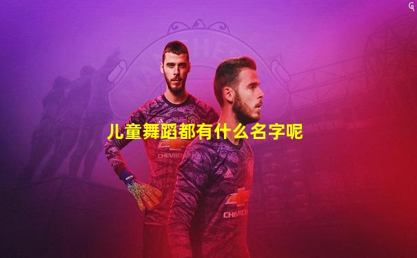儿童舞蹈都有什么名字呢