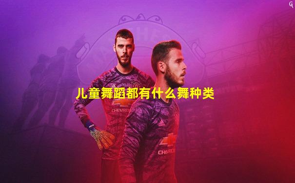 儿童舞蹈都有什么舞种类