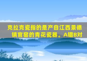 克拉克瓷指的是产自江西景德镇官窑的青花瓷器。A错B对